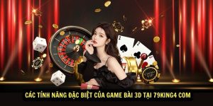 Cac tinh nang dac biet cua game bai 3D tai 79king4 com