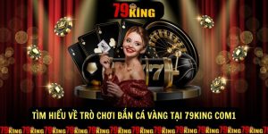 Tim hieu ve tro choi ban ca vang tai 79king com1